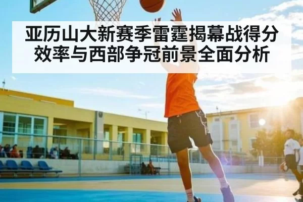 亚历山大新赛季雷霆揭幕战得分效率与西部争冠前景全面分析（CSGO）